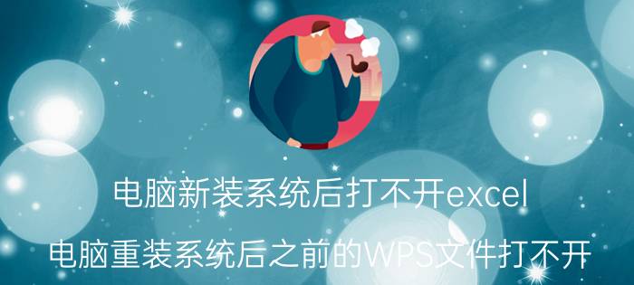 电脑新装系统后打不开excel 电脑重装系统后之前的WPS文件打不开？